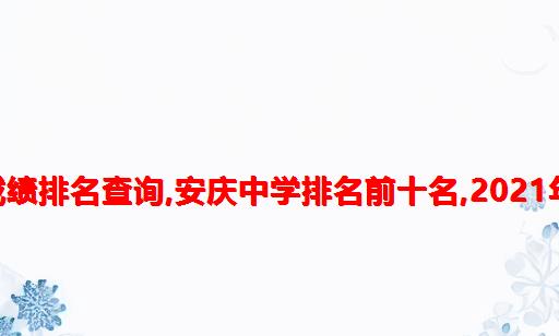 2021安庆市地区高考成绩排名查询,安庆中学排名前十名,2021年安庆中学排名一览表...