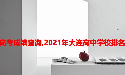 2021年大连12中高考成绩查询,2021年大连高中学校排名及录取分数线排名