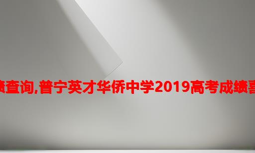 2021年普宁华侨中学高考成绩查询,普宁英才华侨中学2019高考成绩喜报、本科重本上线人数情况...