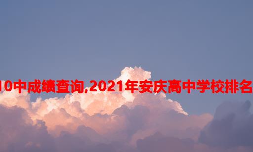 2021年高考安庆10中成绩查询,2021年安庆高中学校排名及录取分数线排名