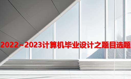 2022~2023计算机毕业设计之题目选题