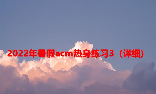 2022年暑假ACM热身练习3（详细）