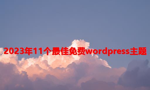 2023年11个最佳免费WordPress主题