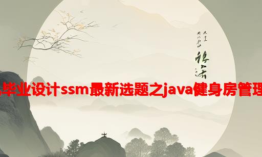 2023计算机毕业设计SSM最新选题之java健身房管理系统nc55o