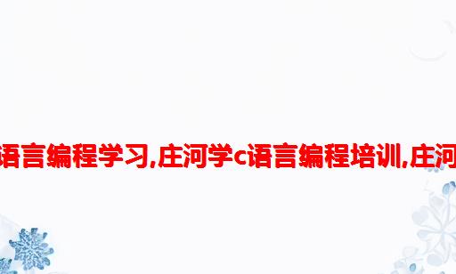 C语言报名里面培训怎么填,庄河c语言编程学习,庄河学c语言编程培训,庄河学c语言编程报个培训班怎么样...