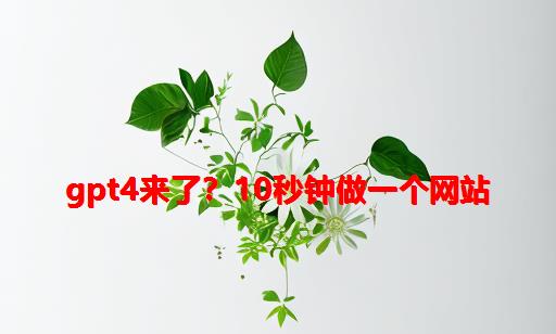 GPT4来了？10秒钟做一个网站