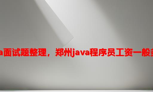 Java面试题整理，郑州java程序员工资一般多少