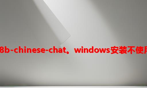 LLAMA3==shenzhi-wang/Llama3-8B-Chinese-Chat。windows安装不使用ollama
