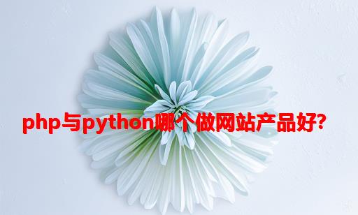 PHP与Python哪个做网站产品好？