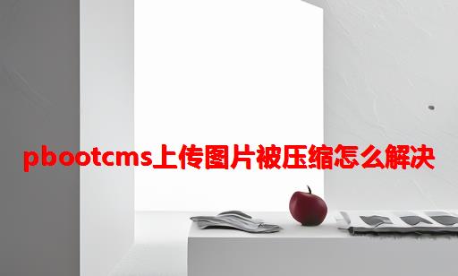 PbootCMS上传图片被压缩怎么解决