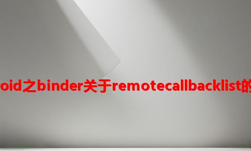 android之binder关于RemoteCallbackList的使用