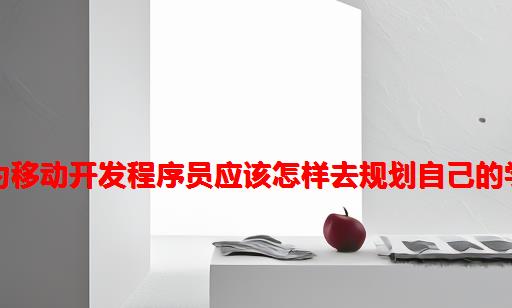 app架构师，作为移动开发程序员应该怎样去规划自己的学习路线？附答案