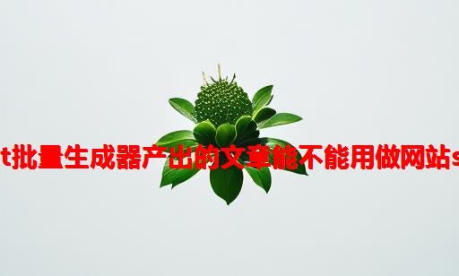 chatGPT批量生成器产出的文章能不能用做网站SEO优化