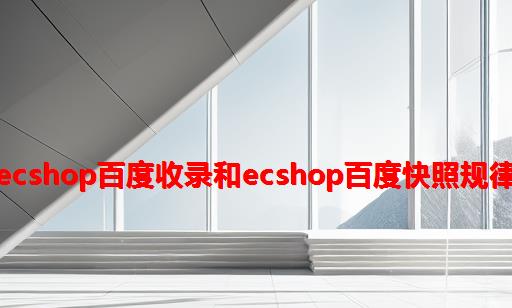 ecshop百度收录和ecshop百度快照规律