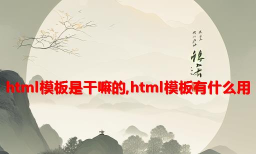 html模板是干嘛的,html模板有什么用