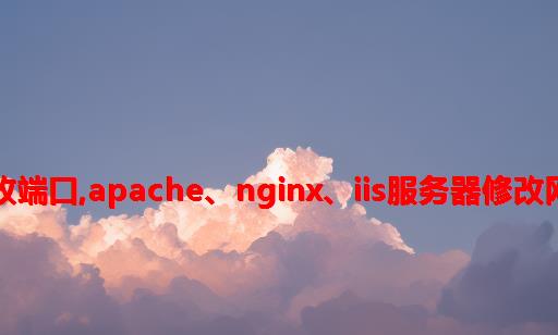 iis服务器修改端口,Apache、Nginx、IIS服务器修改网站端口教程