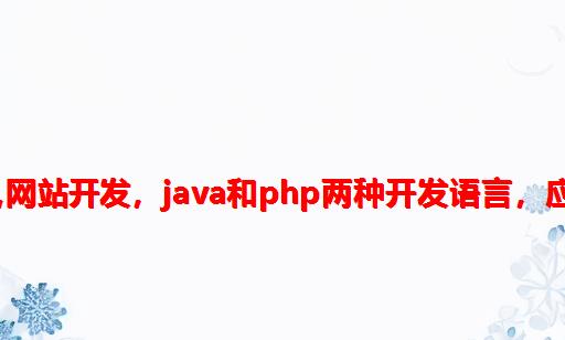 java和php哪个开发网站好,网站开发，Java和php两种开发语言，应该选哪一种，你知道吗？...