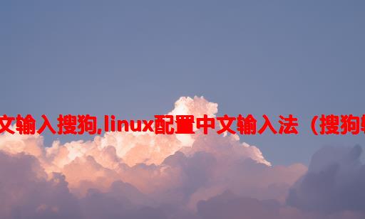 linux中文输入搜狗,Linux配置中文输入法（搜狗输入法）