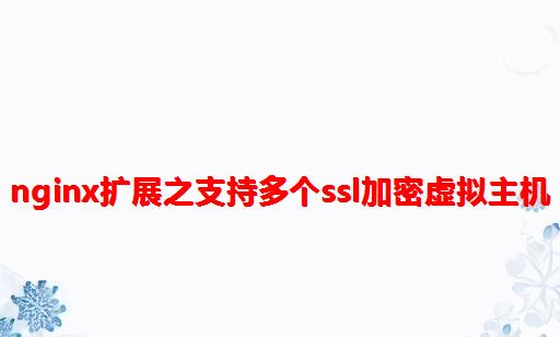 nginx扩展之支持多个ssl加密虚拟主机