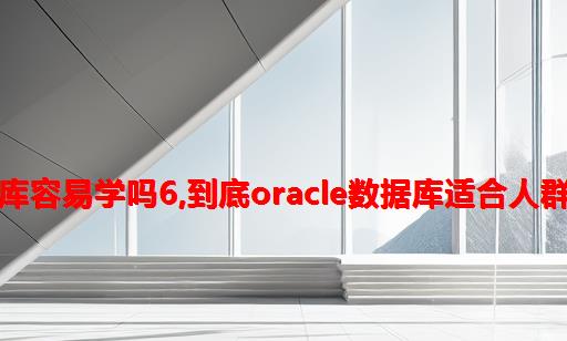 oracle数据库容易学吗6,到底Oracle数据库适合人群学习呢？？