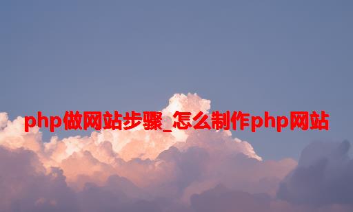 php做网站步骤_怎么制作php网站