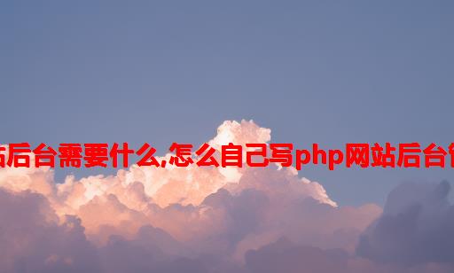 php写网站后台需要什么,怎么自己写php网站后台管理系统？