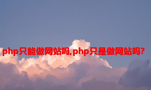 php只能做网站吗,php只是做网站吗？