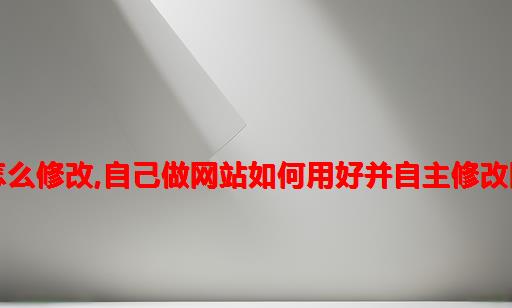 php网站模板怎么修改,自己做网站如何用好并自主修改网上的免费模板