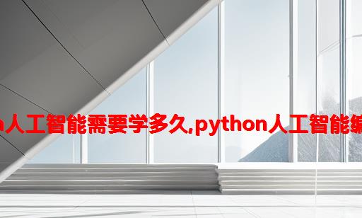 python人工智能需要学多久,python人工智能编程教程