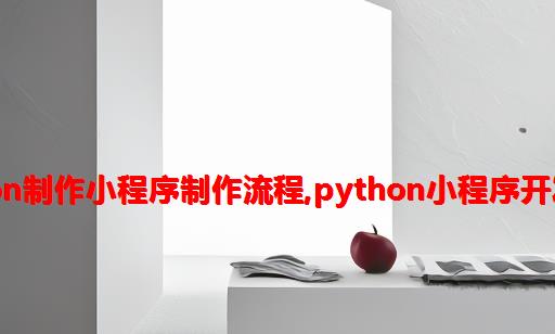 python制作小程序制作流程,python小程序开发教程