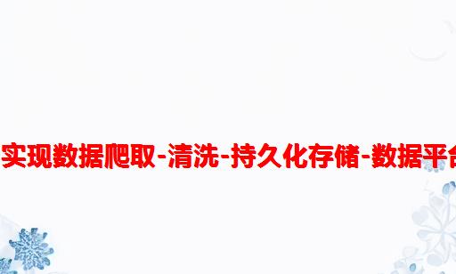 python实现数据爬取-清洗-持久化存储-数据平台可视化