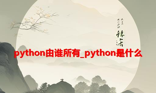 python由谁所有_Python是什么