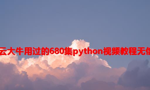 python网课阿里云_阿里云大牛用过的680集Python视频教程无偿分享，学完万物皆可爬...