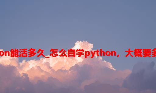 python能活多久_怎么自学python，大概要多久？