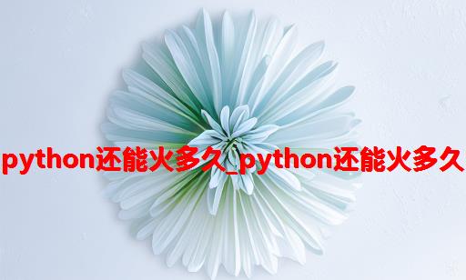 python还能火多久_python还能火多久