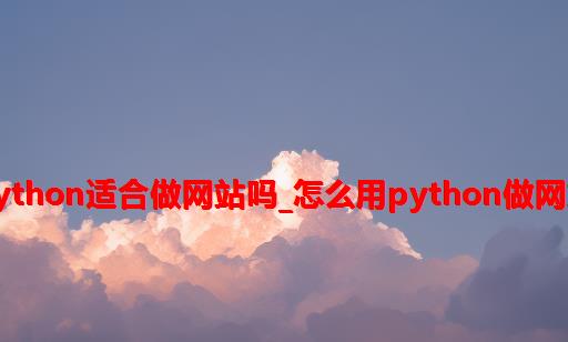 python适合做网站吗_怎么用python做网站