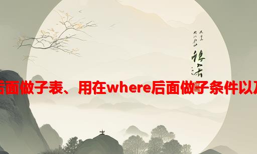 sql子查询的妙用：用在from后面做子表、用在where后面做子条件以及用在select后面用作子字段