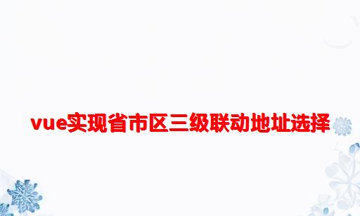 vue实现省市区三级联动地址选择