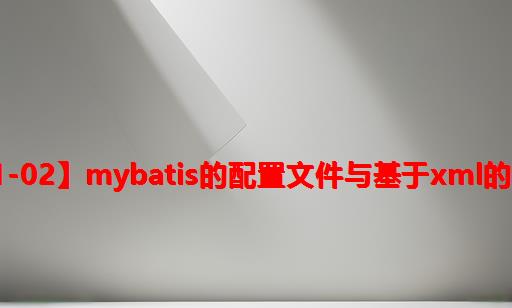 【01-02】Mybatis的配置文件与基于XML的使用