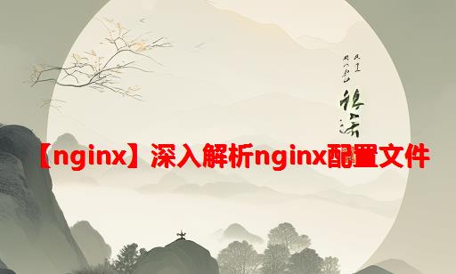 【Nginx】深入解析Nginx配置文件