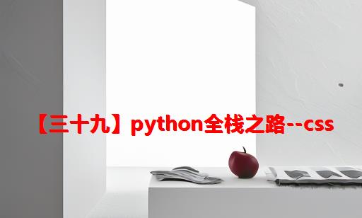 【三十九】Python全栈之路--CSS