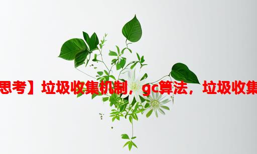 【编程底层思考】垃圾收集机制，GC算法，垃圾收集器类型概述