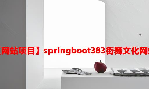 【网站项目】SpringBoot383街舞文化网站