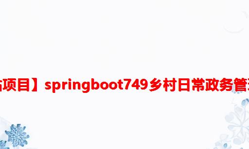 【网站项目】SpringBoot749乡村日常政务管理系统