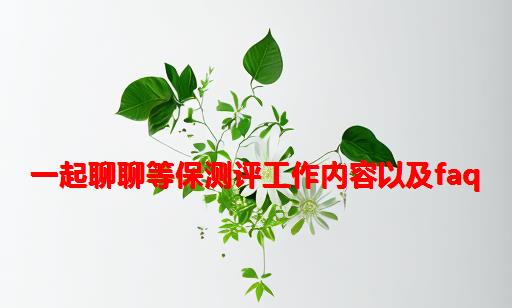 一起聊聊等保测评工作内容以及FAQ