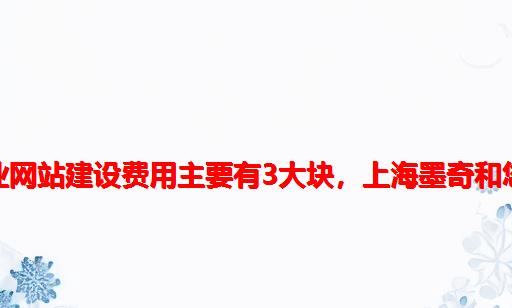 上海企业网站建设费用主要有3大块，上海墨奇和您聊一聊