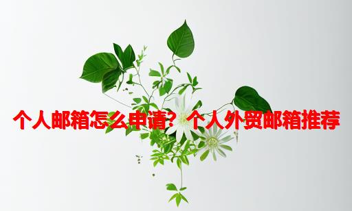 个人邮箱怎么申请？个人外贸邮箱推荐