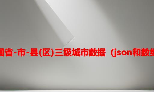 中国省-市-县(区)三级城市数据（json和数组）