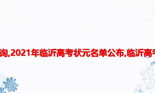 临沂一中高考2021成绩查询,2021年临沂高考状元名单公布,临沂高考状元学校资料及最高分...