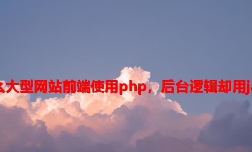 为什么大型网站前端使用PHP，后台逻辑却用Java？